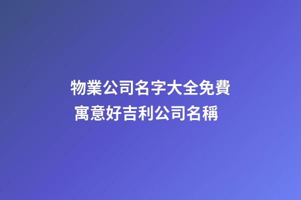 物業公司名字大全免費 寓意好吉利公司名稱